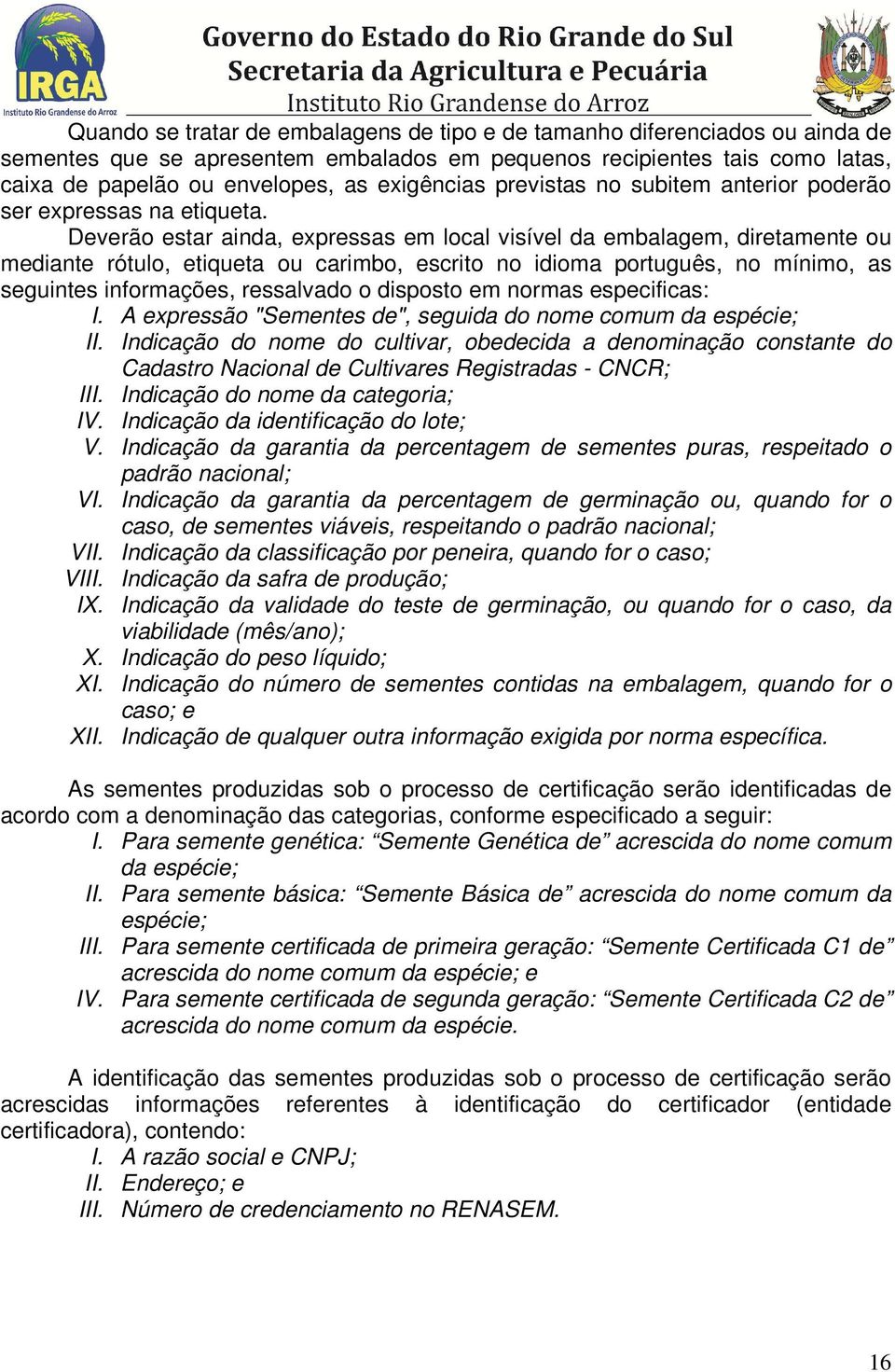 Deverão estar ainda, expressas em local visível da embalagem, diretamente ou mediante rótulo, etiqueta ou carimbo, escrito no idioma português, no mínimo, as seguintes informações, ressalvado o