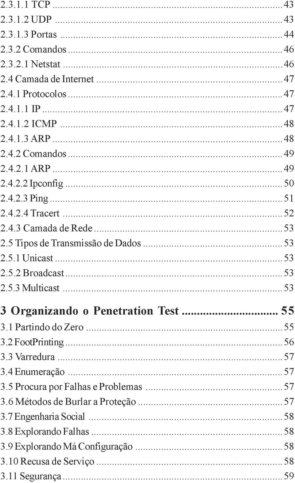 ..53 2.5.3 Multicast...53 3 Organizando o Penetration Test... 55 3.1 Partindo do Zero...55 3.2 FootPrinting...56 3.3 Varredura...57 3.4 Enumeração...57 3.5 Procura por Falhas e Problemas.