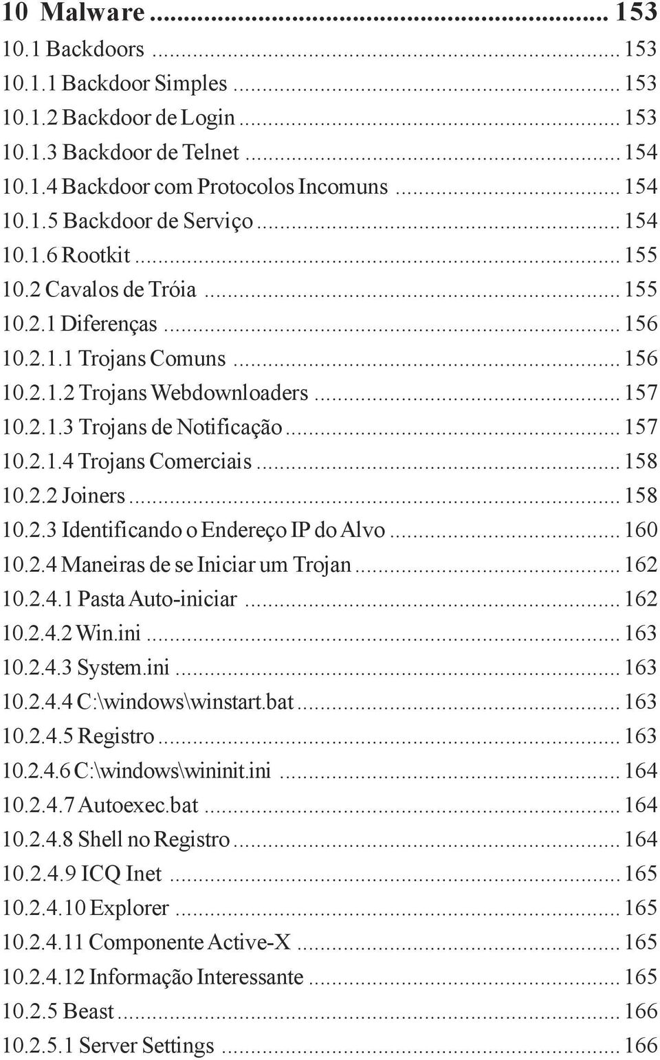 ..158 10.2.2 Joiners...158 10.2.3 Identificando o Endereço IP do Alvo...160 10.2.4 Maneiras de se Iniciar um Trojan...162 10.2.4.1 Pasta Auto-iniciar...162 10.2.4.2 Win.ini...163 10.2.4.3 System.ini...163 10.2.4.4 C:\windows\winstart.