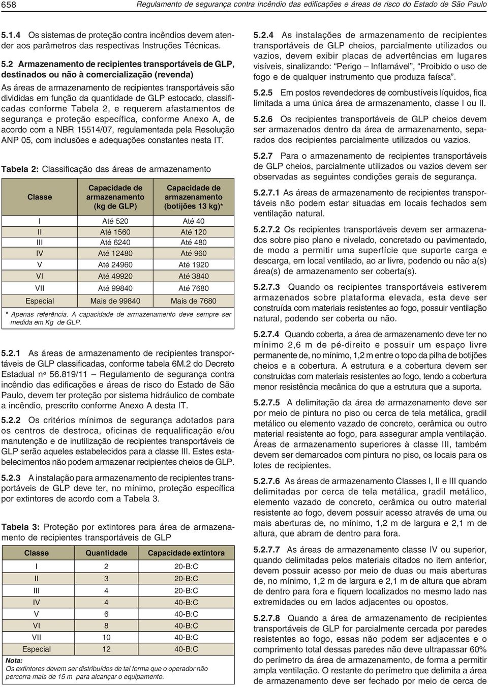 2 Armazenamento de recipientes transportáveis de GLP, destinados ou não à comercialização (revenda) As áreas de armazenamento de recipientes transportáveis são divididas em função da quantidade de