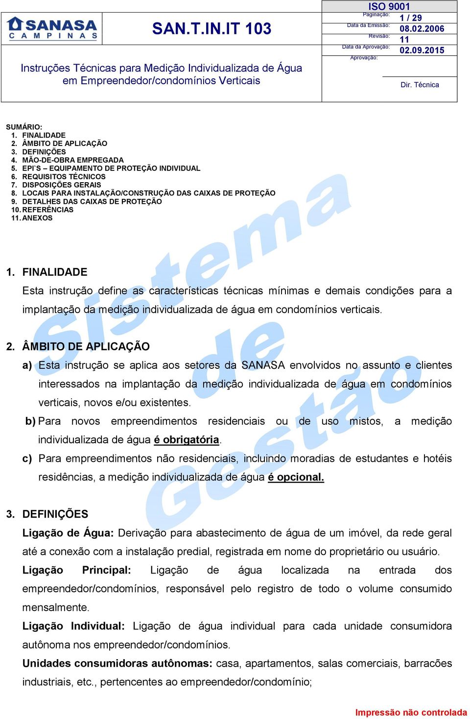 FINALIDADE Esta instrução define as características técnicas mínimas e demais condições para a implantação da medição individualizada de água em condomínios verticais. 2.