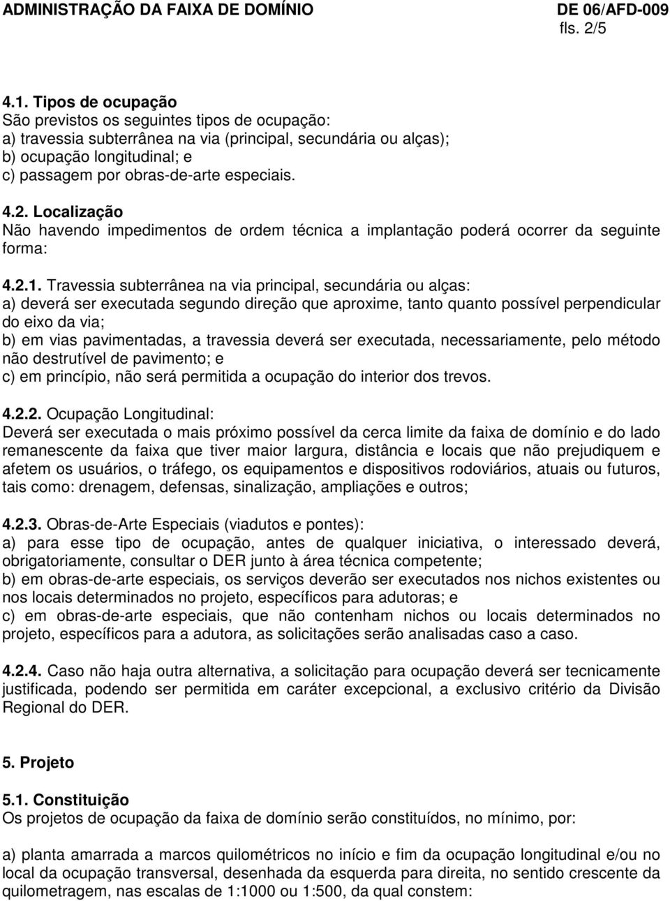 4.2. Localização Não havendo impedimentos de ordem técnica a implantação poderá ocorrer da seguinte forma: 4.2.1.