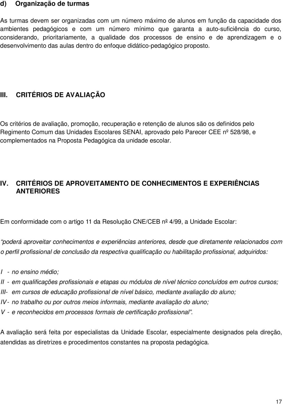 CRITÉRIOS DE AVALIAÇÃO Os critérios de avaliação, promoção, recuperação e retenção de alunos são os definidos pelo Regimento Comum das Unidades Escolares SENAI, aprovado pelo Parecer CEE nº 528/98, e