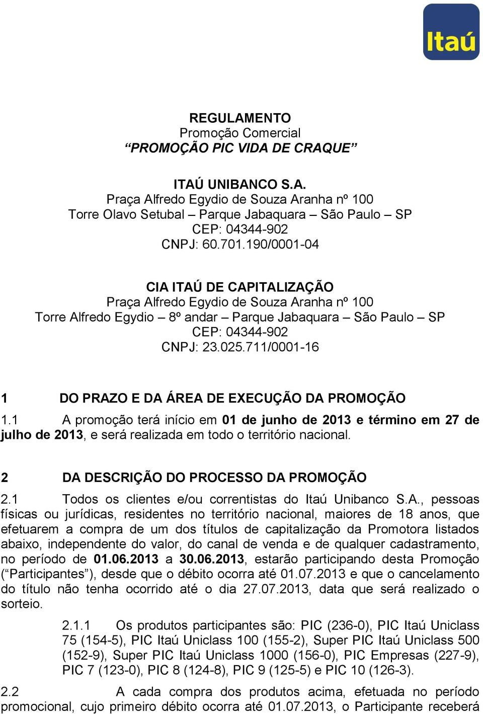 711/0001-16 1 DO PRAZO E DA ÁREA DE EXECUÇÃO DA PROMOÇÃO 1.1 A promoção terá início em 01 de junho de 2013 e término em 27 de julho de 2013, e será realizada em todo o território nacional.