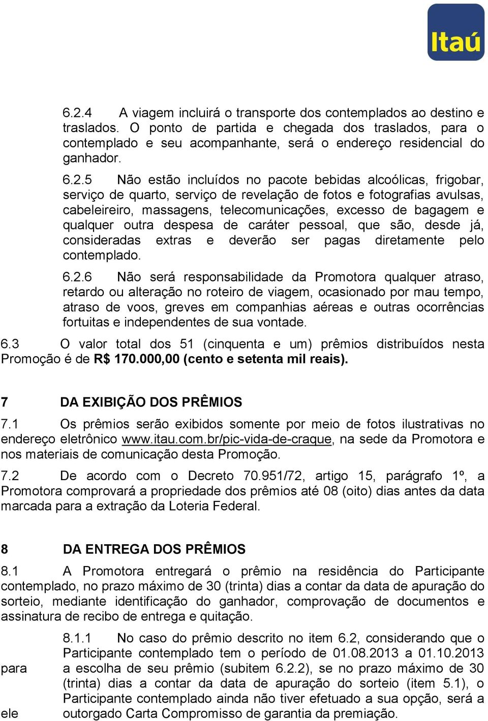 5 Não estão incluídos no pacote bebidas alcoólicas, frigobar, serviço de quarto, serviço de revelação de fotos e fotografias avulsas, cabeleireiro, massagens, telecomunicações, excesso de bagagem e