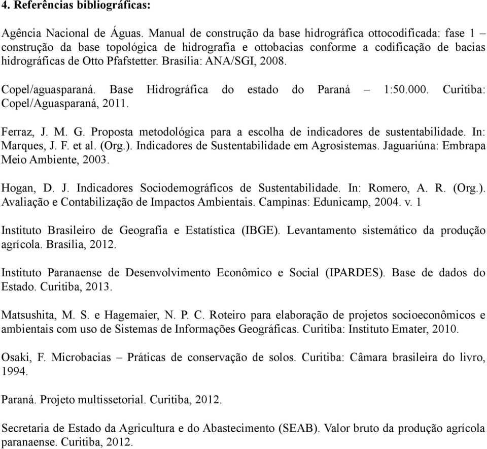 Brasília: ANA/SGI, 2008. Copel/aguasparaná. Base Hidrográfica do estado do Paraná 1:50.000. Curitiba: Copel/Aguasparaná, 2011. Ferraz, J. M. G.