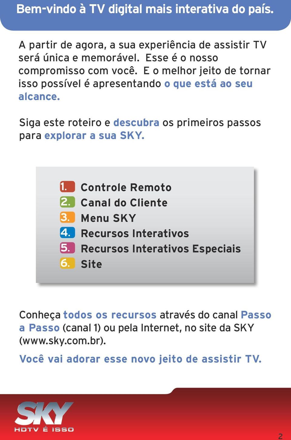 Siga este roteiro e descubra os primeiros passos para explorar a sua SKY. 1.