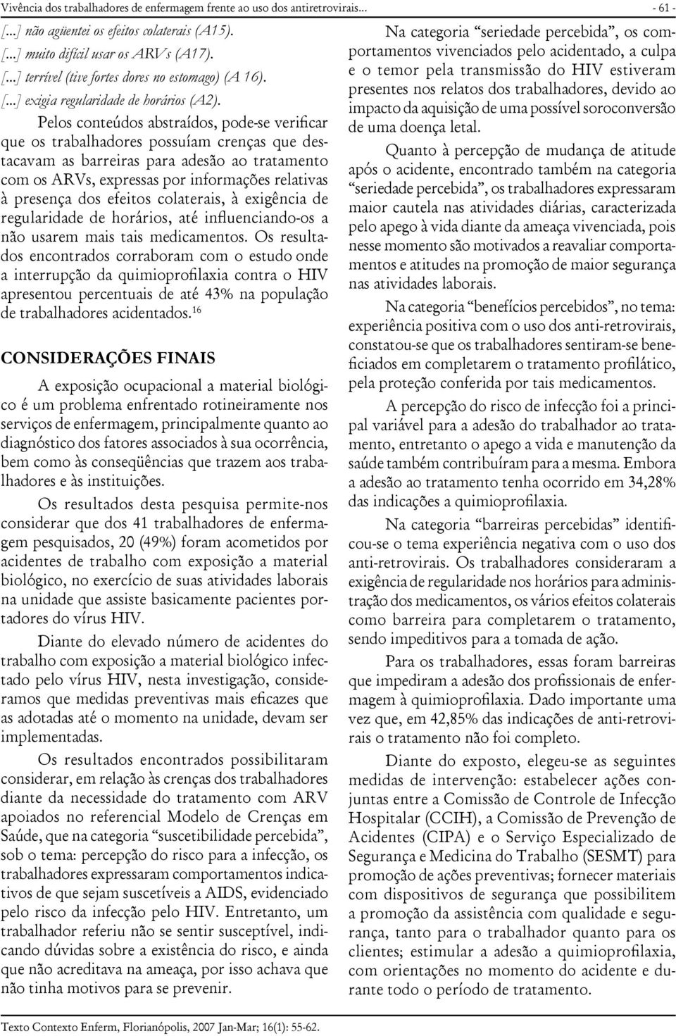 Pelos conteúdos abstraídos, pode-se verificar que os trabalhadores possuíam crenças que destacavam as barreiras para adesão ao tratamento com os ARVs, expressas por informações relativas à presença