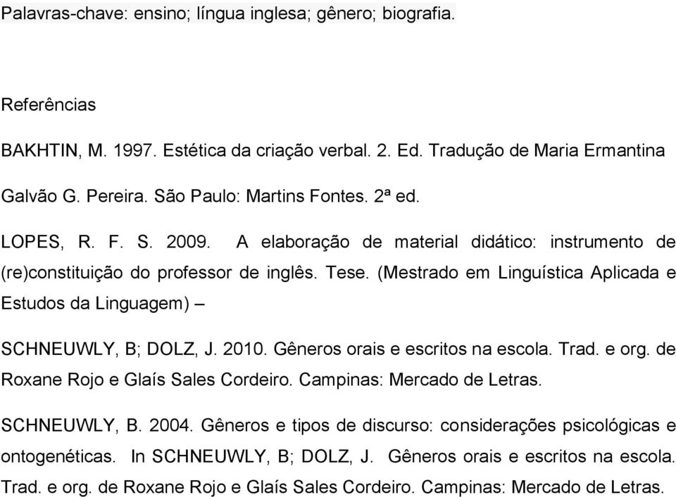 (Mestrado em Linguística Aplicada e Estudos da Linguagem) SCHNEUWLY, B; DOLZ, J. 2010. Gêneros orais e escritos na escola. Trad. e org. de Roxane Rojo e Glaís Sales Cordeiro.