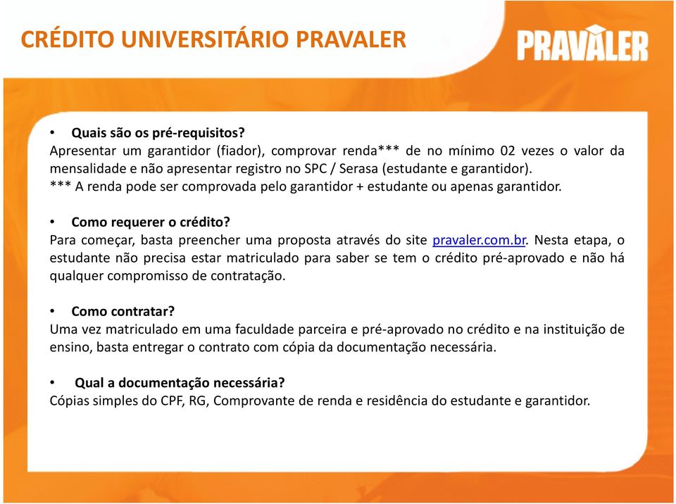 *** A renda pode ser comprovada pelo garantidor + estudante ou apenas garantidor. Como requerer o crédito? Para começar, basta preencher uma proposta através do site pravaler.com.br.