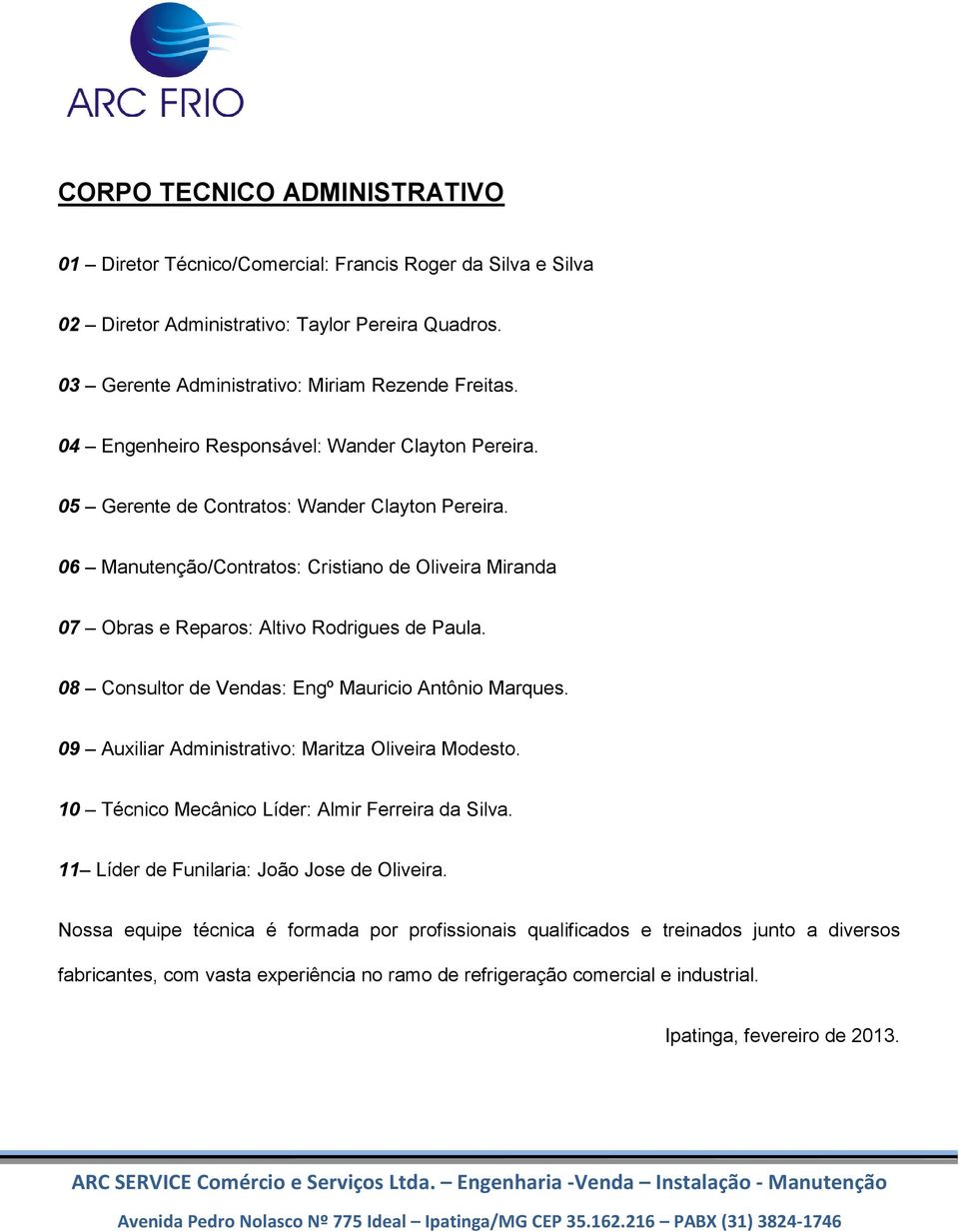 06 Manutenção/Contratos: Cristiano de Oliveira Miranda 07 Obras e Reparos: Altivo Rodrigues de Paula. 08 Consultor de Vendas: Engº Mauricio Antônio Marques.