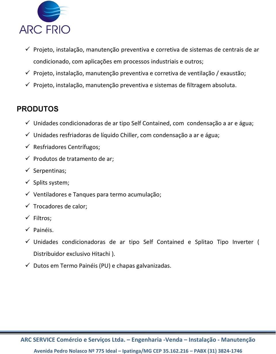 PRODUTOS Unidades condicionadoras de ar tipo Self Contained, com condensação a ar e água; Unidades resfriadoras de líquido Chiller, com condensação a ar e água; Resfriadores Centrífugos; Produtos de