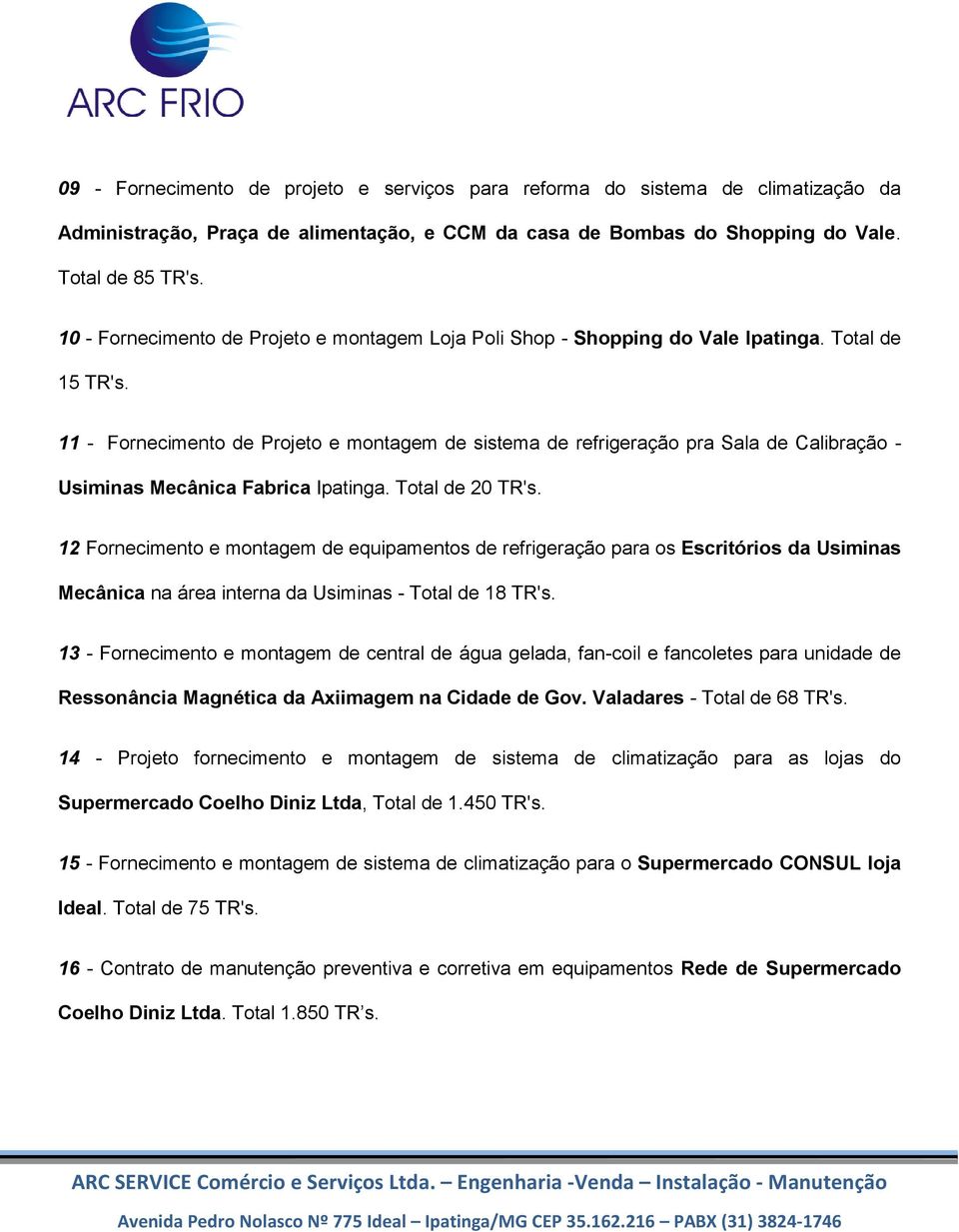 11 - Fornecimento de Projeto e montagem de sistema de refrigeração pra Sala de Calibração - Usiminas Mecânica Fabrica Ipatinga. Total de 20 TR's.