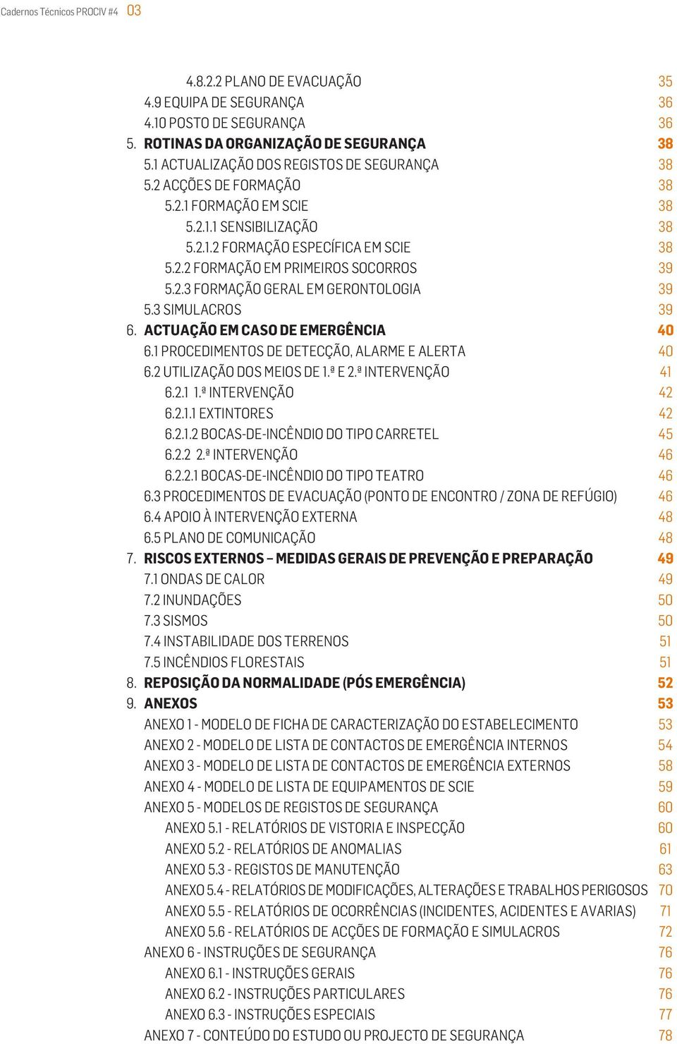 3 SIMULACROS ACTUAÇÃO EM CASO DE EMERGÊNCIA 6.1 PROCEDIMENTOS DE DETECÇÃO, ALARME E ALERTA 6.2 UTILIZAÇÃO DOS MEIOS DE 1.ª E 2.ª INTERVENÇÃO 6.2.1 1.ª INTERVENÇÃO 6.2.1.1 EXTINTORES 6.2.1.2 BOCAS-DE-INCÊNDIO DO TIPO CARRETEL 6.