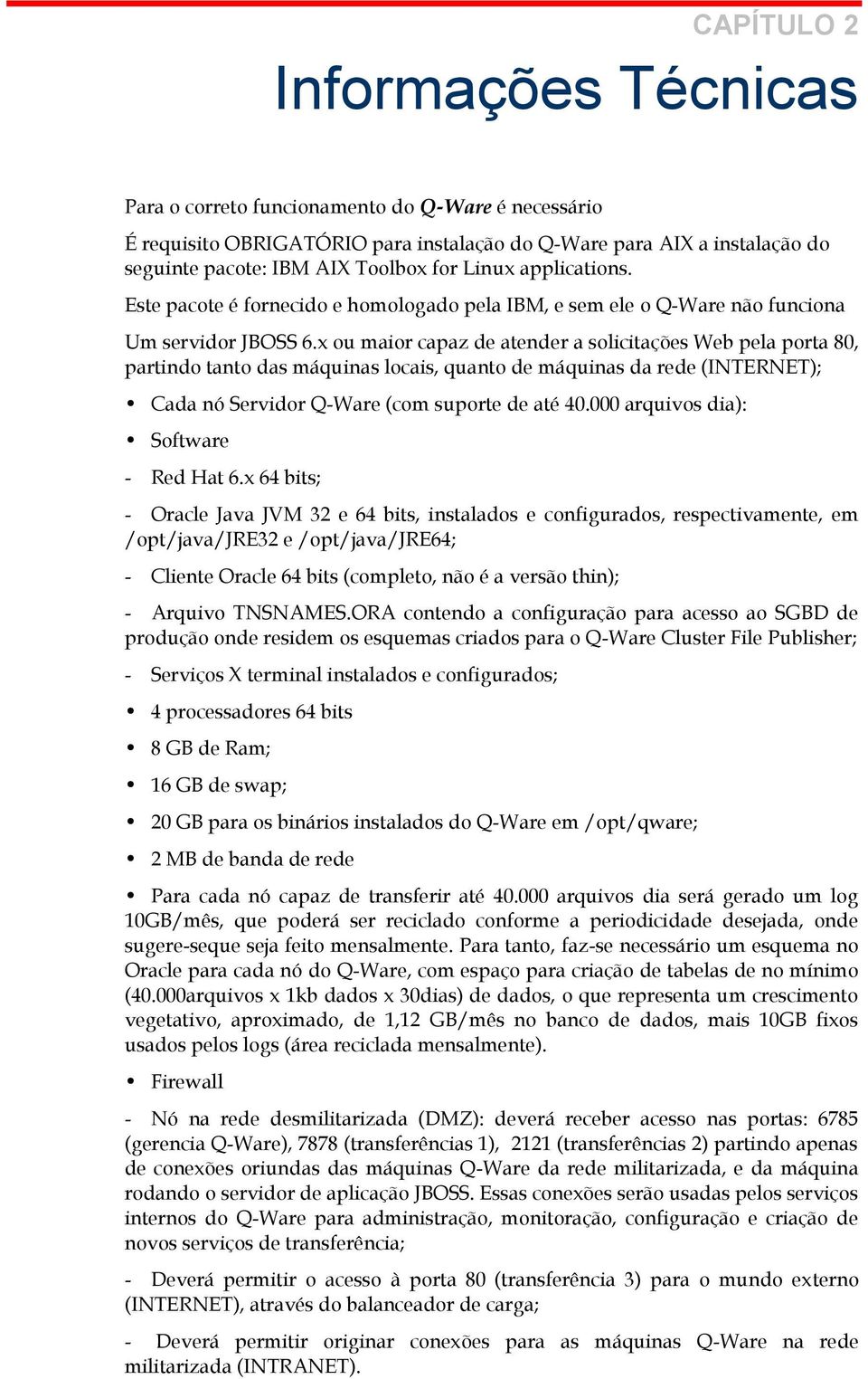 x ou maior capaz de atender a solicitações Web pela porta 80, partindo tanto das máquinas locais, quanto de máquinas da rede (INTERNET); Cada nó Servidor Q-Ware (com suporte de até 40.