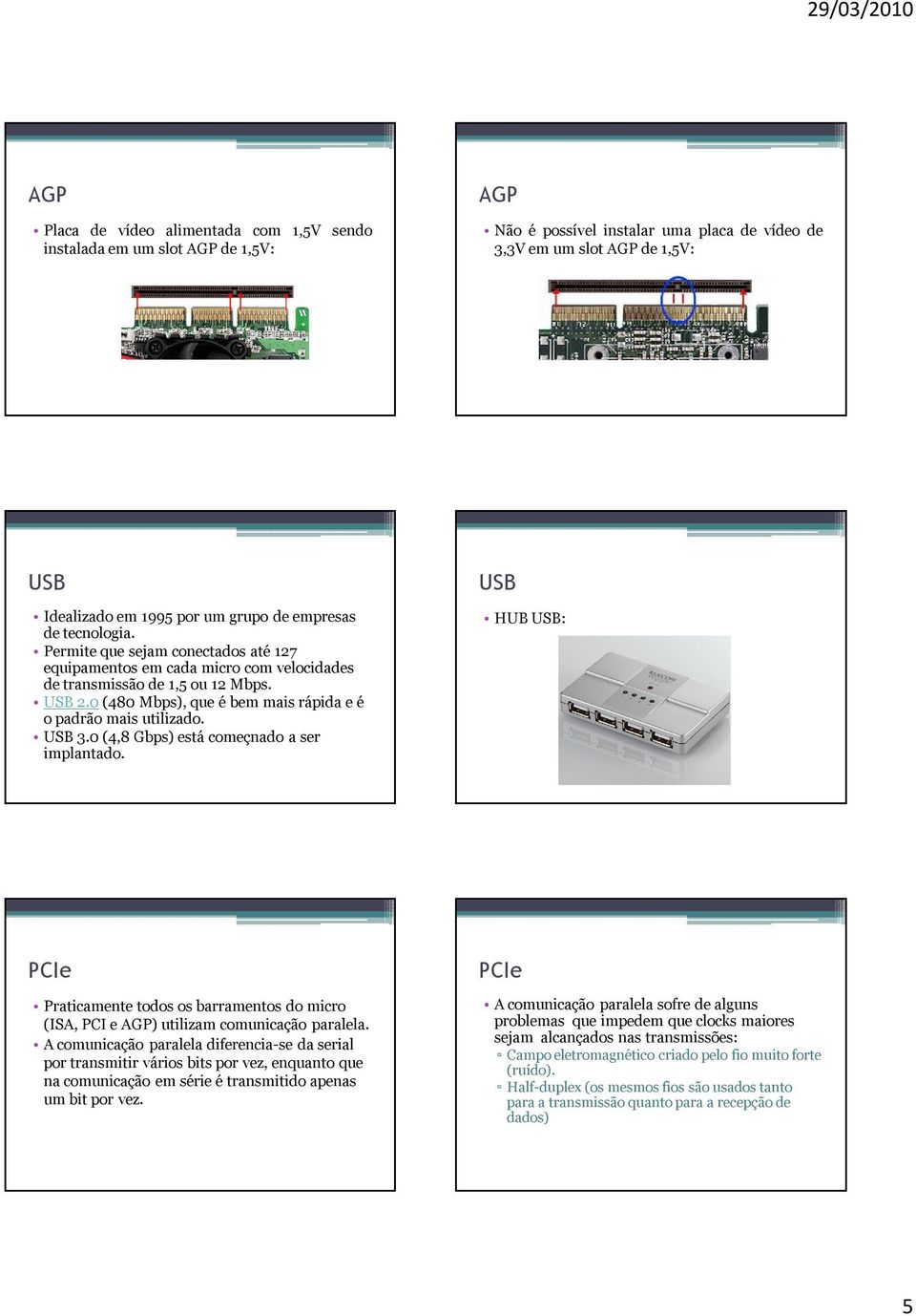 USB 3.0 (4,8 Gbps) está começnado a ser implantado. USB HUB USB: Praticamente todos os barramentos do micro (ISA, e ) utilizam comunicação paralela.