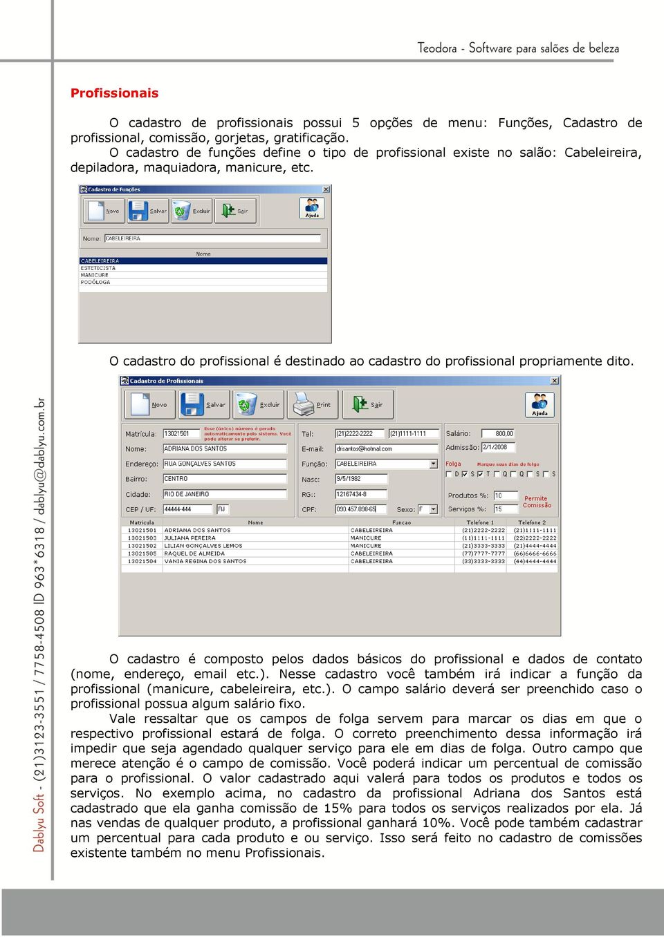 O cadastro do profissional é destinado ao cadastro do profissional propriamente dito. O cadastro é composto pelos dados básicos do profissional e dados de contato (nome, endereço, email etc.).