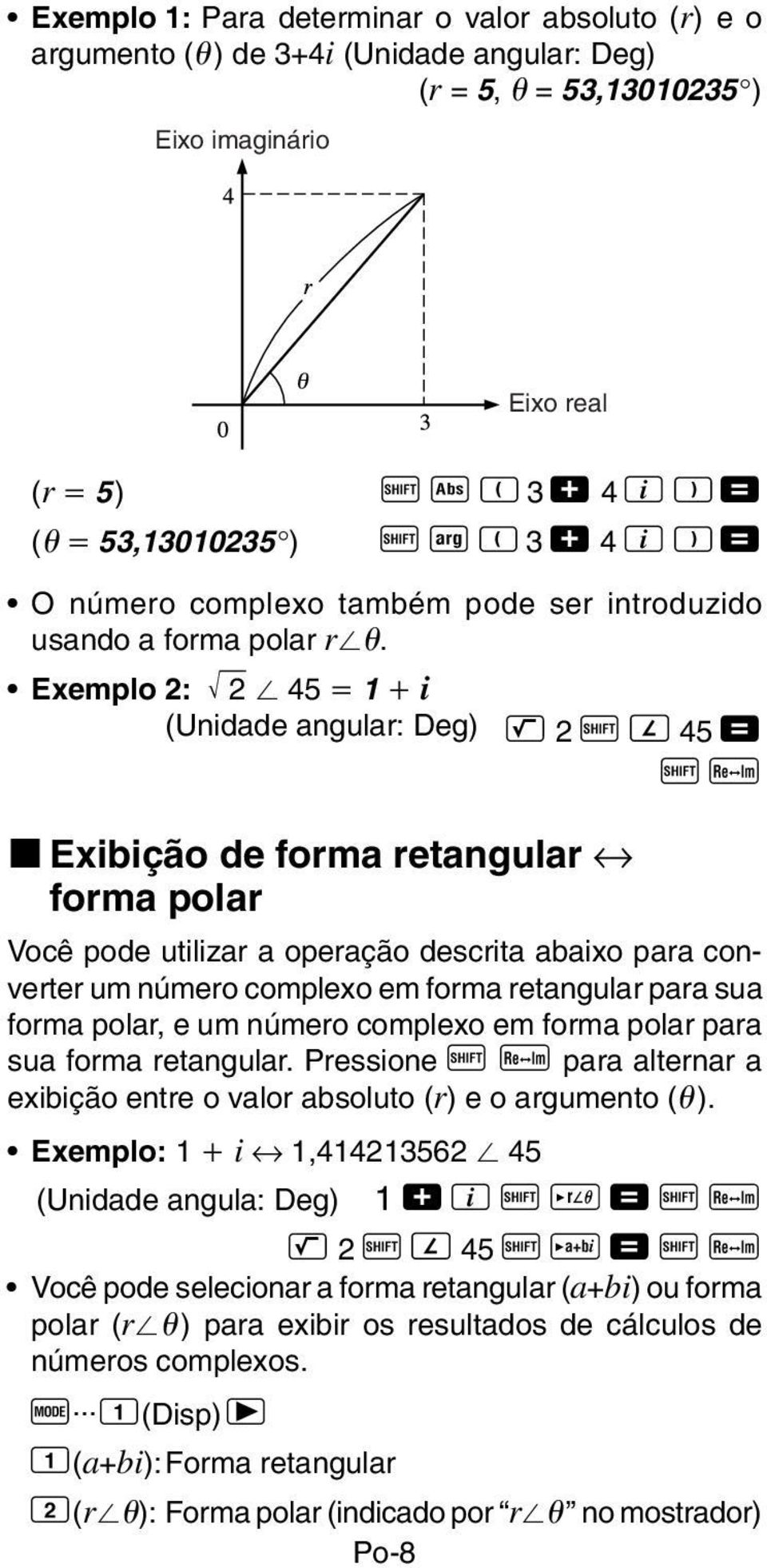 Exemplo 2: 2 45 1 i (Unidade angular: Deg) L 2 A Q 45 = A r k Exibição de forma retangular forma polar Você pode utilizar a operação descrita abaixo para converter um número complexo em forma