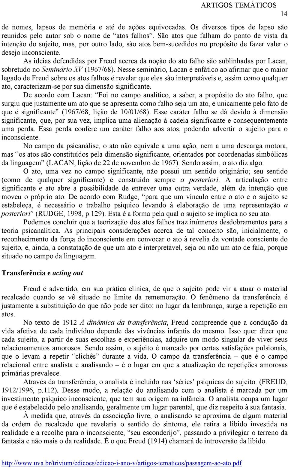 As ideias defendidas por Freud acerca da noção do ato falho são sublinhadas por Lacan, sobretudo no Seminário XV (1967/68).