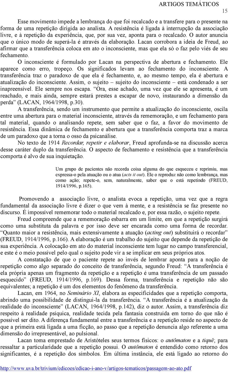 Angústia e objeto a No Seminário X (1962), Lacan introduz o conceito de passagem ao ato no campo da psicanálise, demarcando-o em relação ao conceito freudiano de acting out.