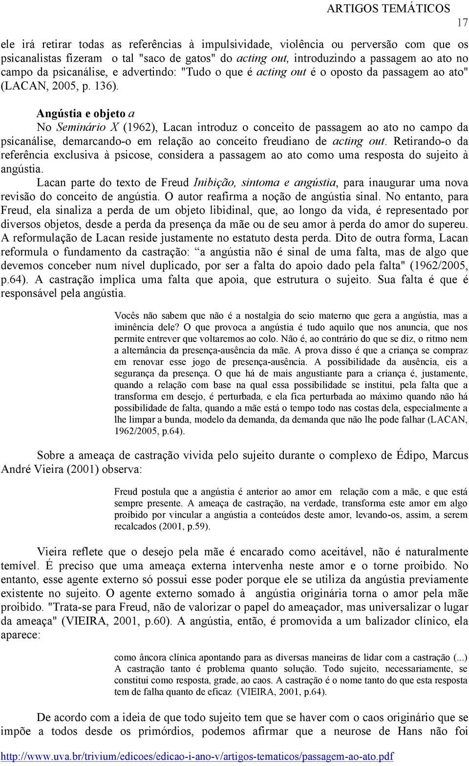 Lacan lembra o mito de Aristófanes (que se resume na ideia de que o amor é a união das partes separadas) como uma imagem explicativa, ainda que enganadora, de que a outra metade sexual pode ser