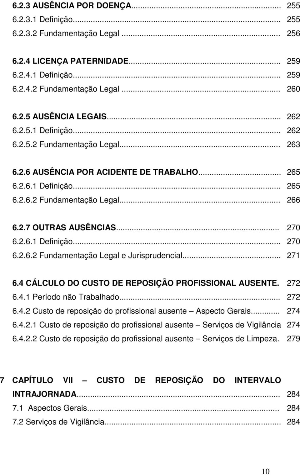 .. 270 6.2.6.1 Definição... 270 6.2.6.2 Fundamentação Legal e Jurisprudencial... 271 6.4 CÁLCULO DO CUSTO DE REPOSIÇÃO PROFISSIONAL AUSENTE. 272 6.4.1 Período não Trabalhado... 272 6.4.2 Custo de reposição do profissional ausente Aspecto Gerais.