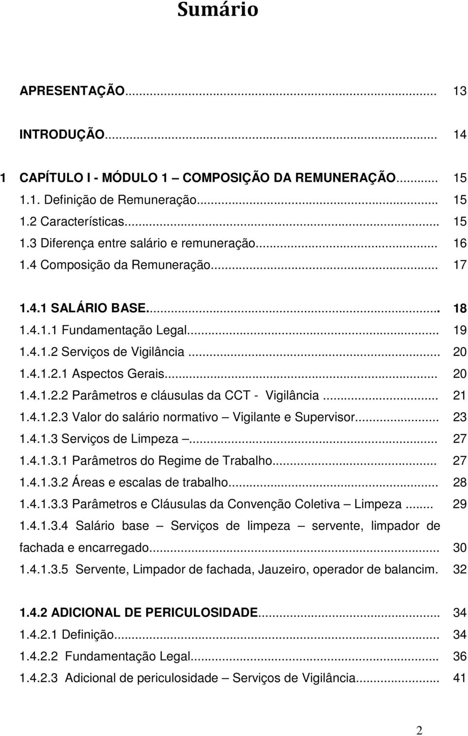 .. 21 1.4.1.2.3 Valor do salário normativo Vigilante e Supervisor... 23 1.4.1.3 Serviços de Limpeza... 27 1.4.1.3.1 Parâmetros do Regime de Trabalho... 27 1.4.1.3.2 Áreas e escalas de trabalho... 28 1.