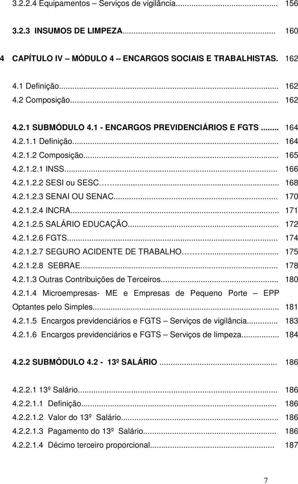 .. 171 4.2.1.2.5 SALÁRIO EDUCAÇÃO... 172 4.2.1.2.6 FGTS... 174 4.2.1.2.7 SEGURO ACIDENTE DE TRABALHO... 175 4.2.1.2.8 SEBRAE... 178 4.2.1.3 Outras Contribuições de Terceiros... 180 4.2.1.4 Microempresas- ME e Empresas de Pequeno Porte EPP Optantes pelo Simples.