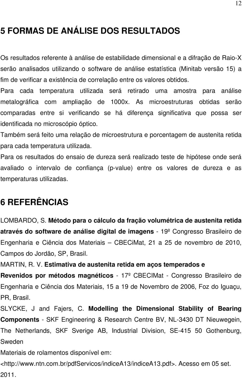 As microestruturas obtidas serão comparadas entre si verificando se há diferença significativa que possa ser identificada no microscópio óptico.