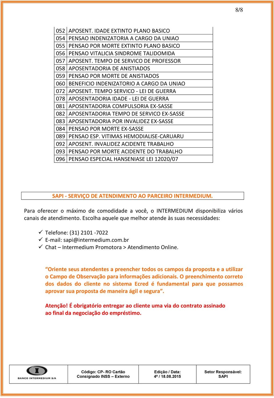 TEMPO SERVICO - LEI DE GUERRA 078 APOSENTADORIA IDADE - LEI DE GUERRA 081 APOSENTADORIA COMPULSORIA EX-SASSE 082 APOSENTADORIA TEMPO DE SERVICO EX-SASSE 083 APOSENTADORIA POR INVALIDEZ EX-SASSE 084