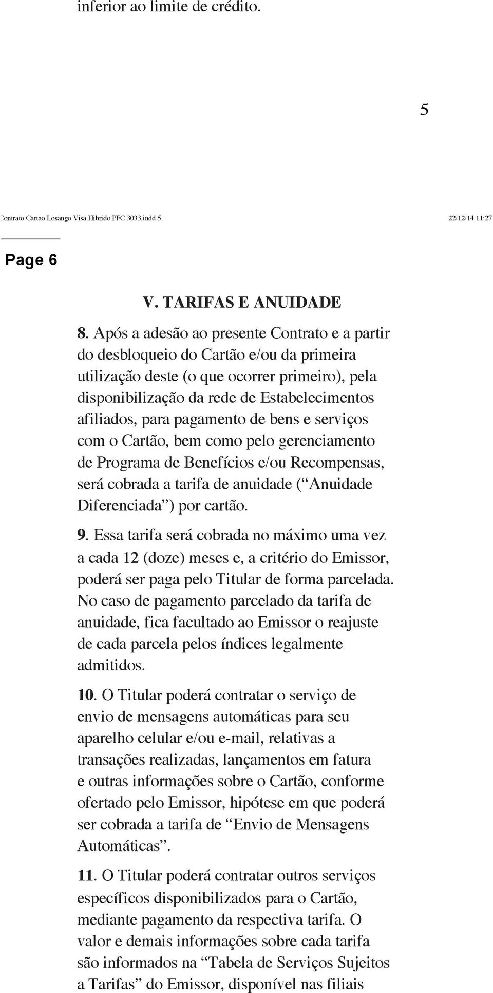 pagamento de bens e serviços com o Cartão, bem como pelo gerenciamento de Programa de Benefícios e/ou Recompensas, será cobrada a tarifa de anuidade ( Anuidade Diferenciada ) por cartão. 9.