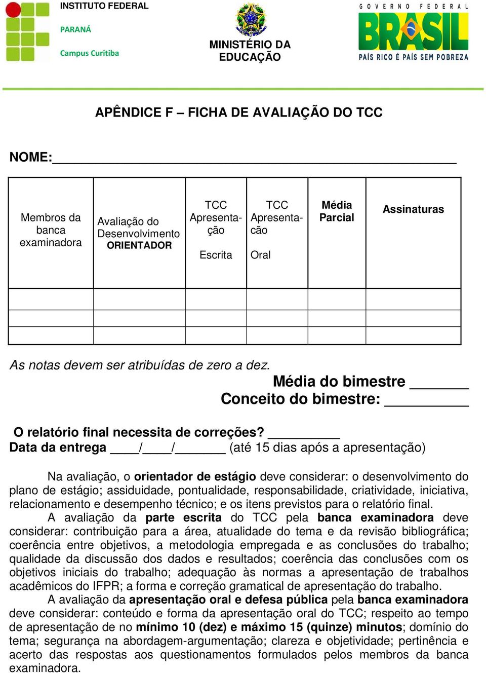 Data da entrega / / (até 15 dias após a apresentação) Na avaliação, o orientador de estágio deve considerar: o desenvolvimento do plano de estágio; assiduidade, pontualidade, responsabilidade,