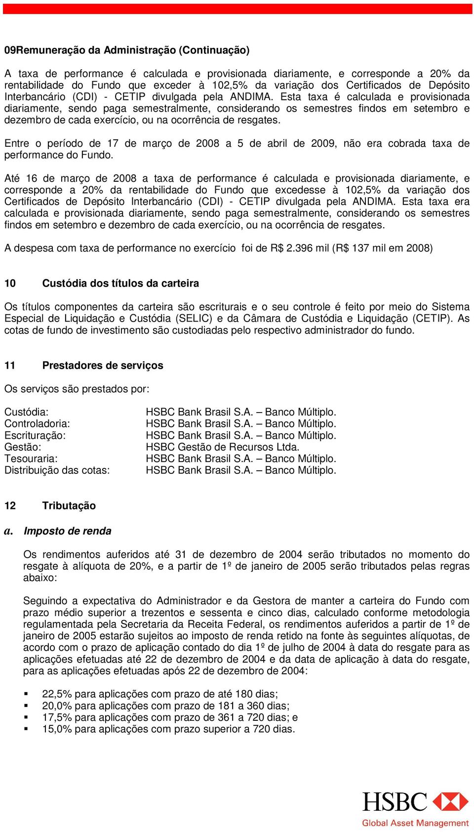 Esta taxa é calculada e provisionada diariamente, sendo paga semestralmente, considerando os semestres findos em setembro e dezembro de cada exercício, ou na ocorrência de resgates.