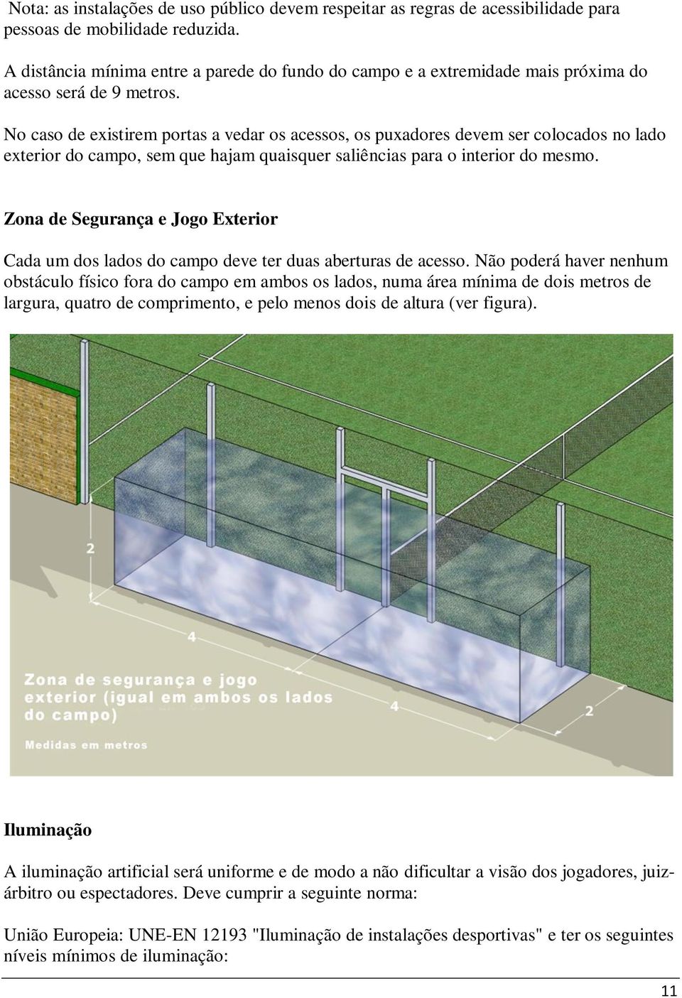 No caso de existirem portas a vedar os acessos, os puxadores devem ser colocados no lado exterior do campo, sem que hajam quaisquer saliências para o interior do mesmo.