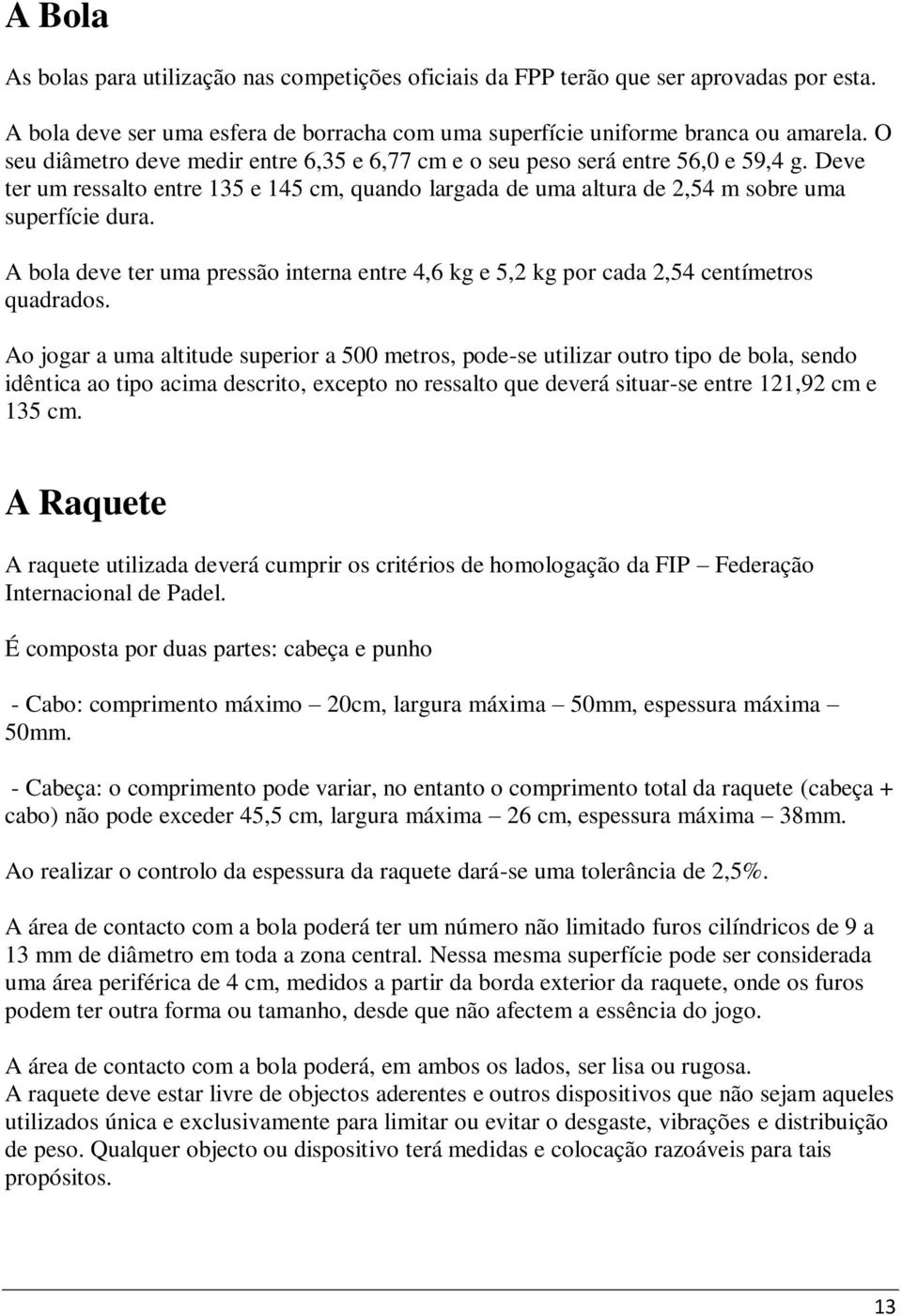 A bola deve ter uma pressão interna entre 4,6 kg e 5,2 kg por cada 2,54 centímetros quadrados.