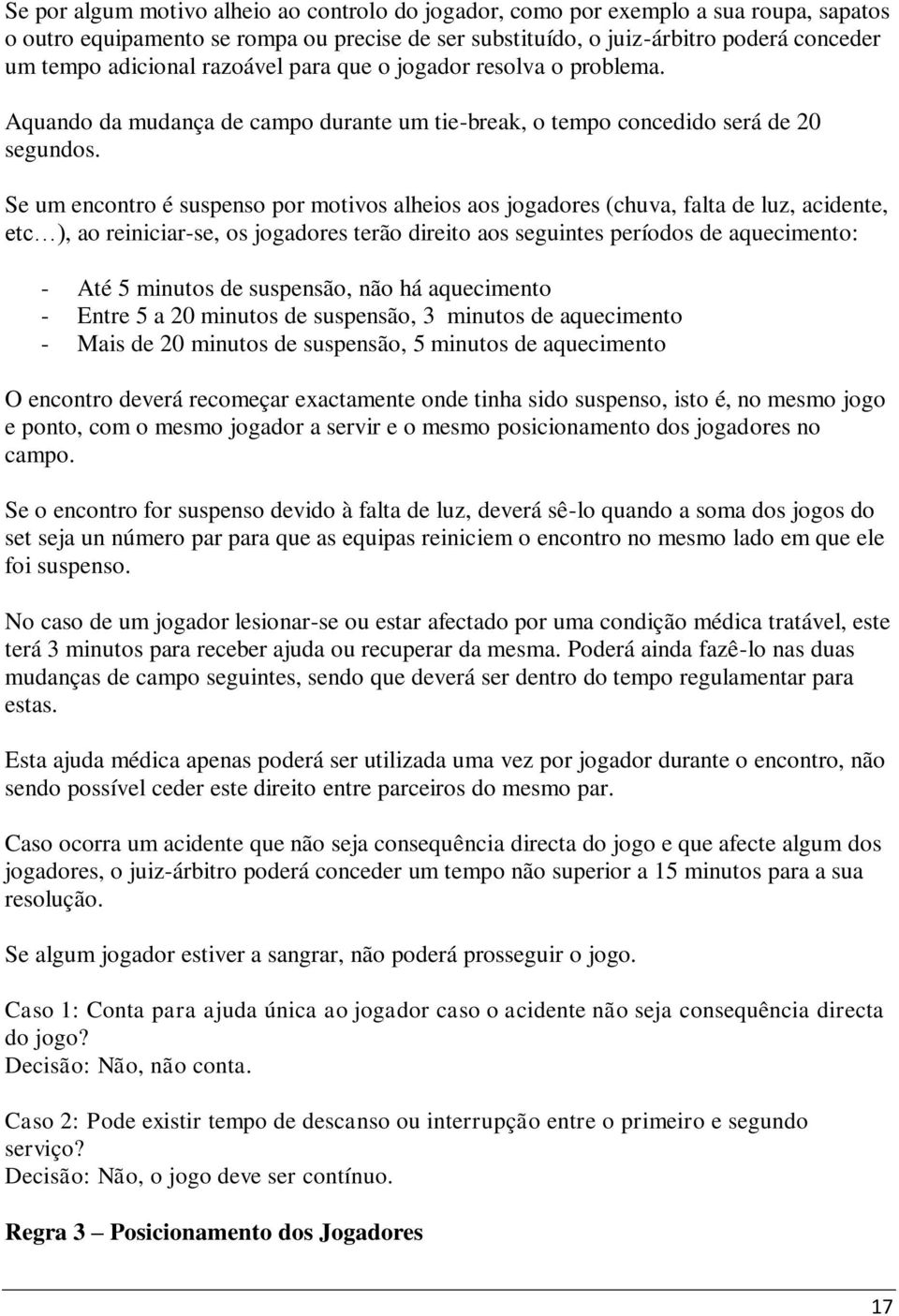 Se um encontro é suspenso por motivos alheios aos jogadores (chuva, falta de luz, acidente, etc ), ao reiniciar-se, os jogadores terão direito aos seguintes períodos de aquecimento: - Até 5 minutos