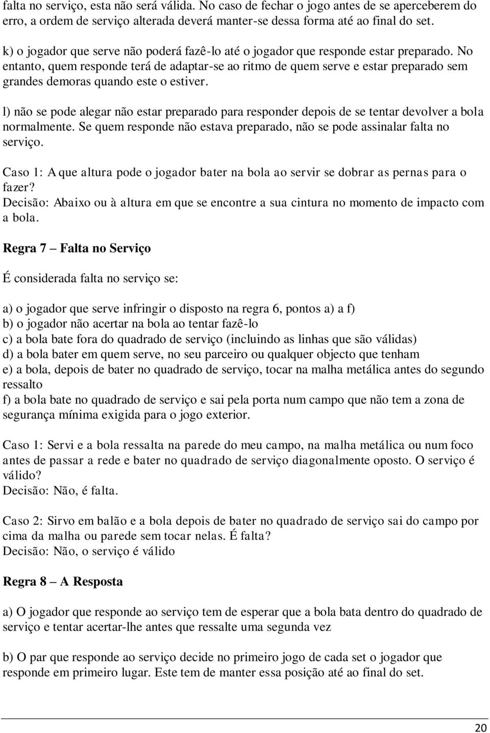 No entanto, quem responde terá de adaptar-se ao ritmo de quem serve e estar preparado sem grandes demoras quando este o estiver.