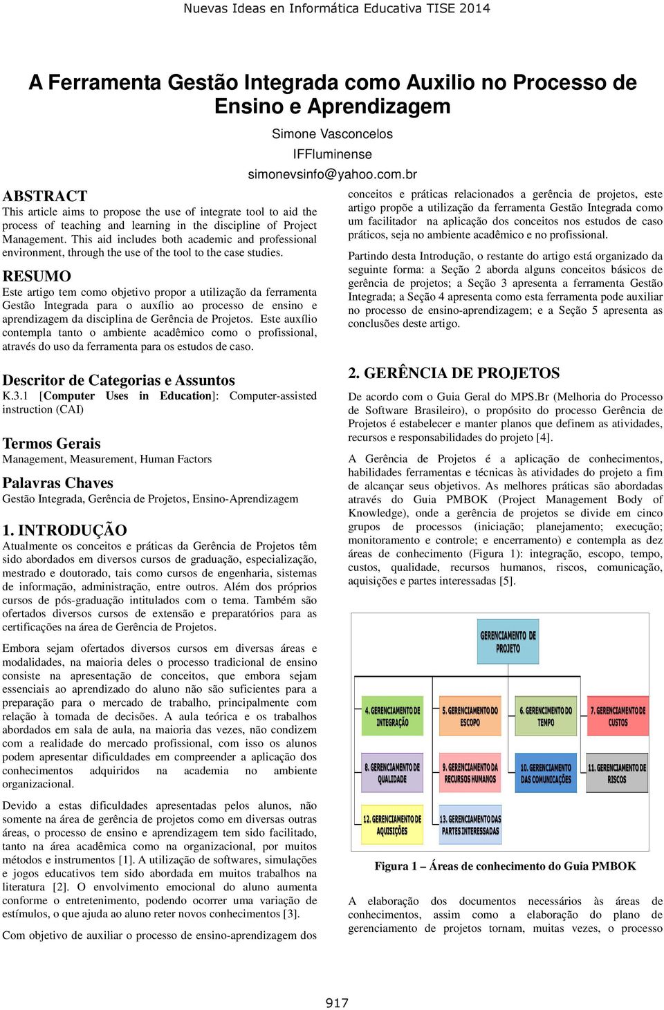 RESUMO Este artigo tem como objetivo propor a utilização da ferramenta Gestão Integrada para o auxílio ao processo de ensino e aprendizagem da disciplina de Gerência de Projetos.