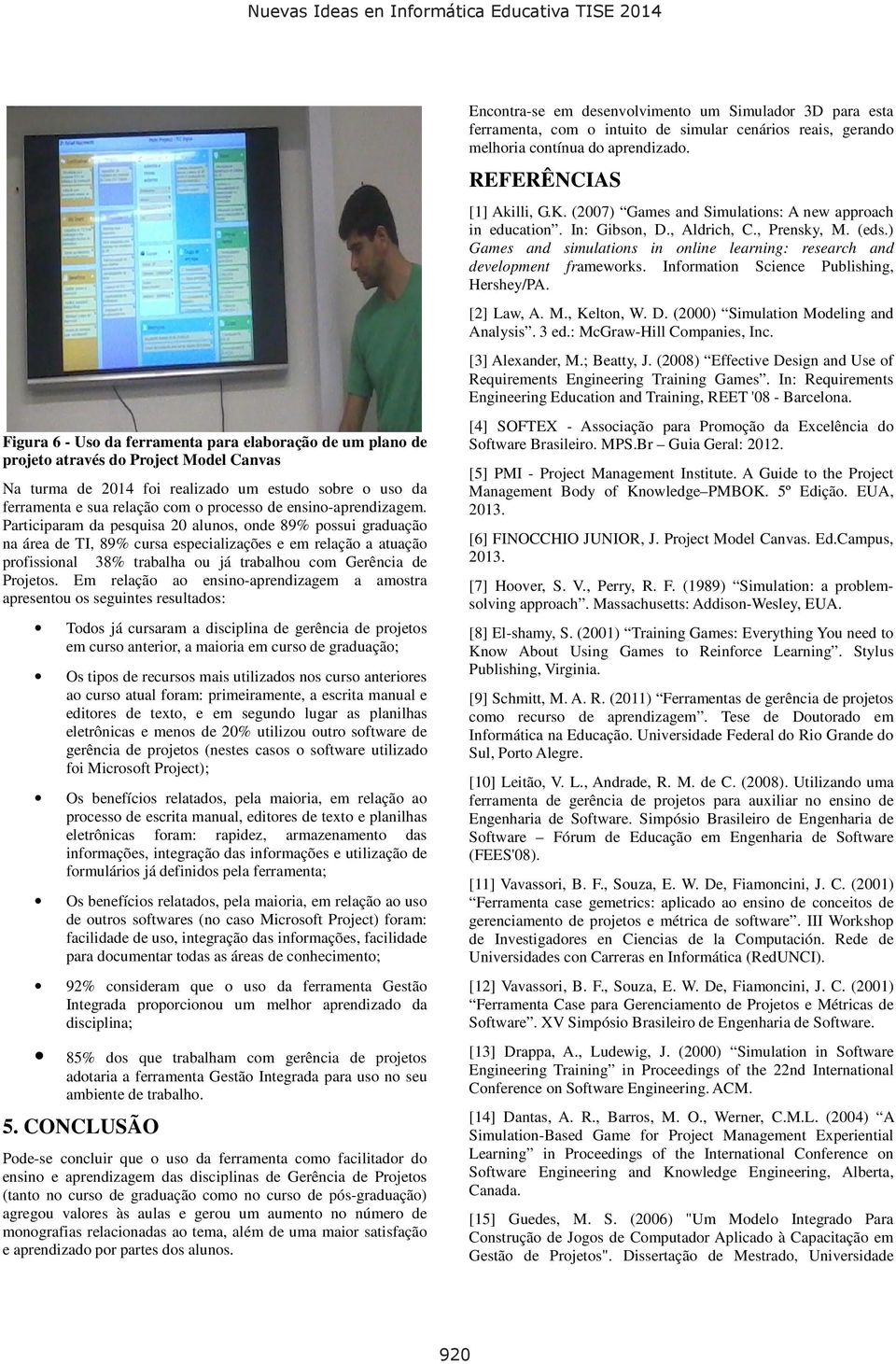 Participaram da pesquisa 20 alunos, onde 89% possui graduação na área de TI, 89% cursa especializações e em relação a atuação profissional 38% trabalha ou já trabalhou com Gerência de Projetos.