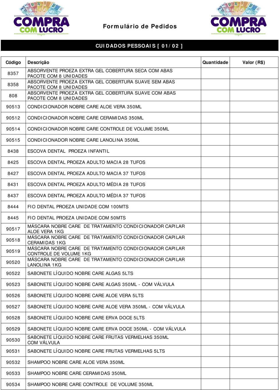 CONTROLE DE VOLUME 350ML 90515 CONDICIONADOR NOBRE CARE LANOLINA 350ML 8438 ESCOVA DENTAL PROEZA INFANTIL 8425 ESCOVA DENTAL PROEZA ADULTO MACIA 28 TUFOS 8427 ESCOVA DENTAL PROEZA ADULTO MACIA 37