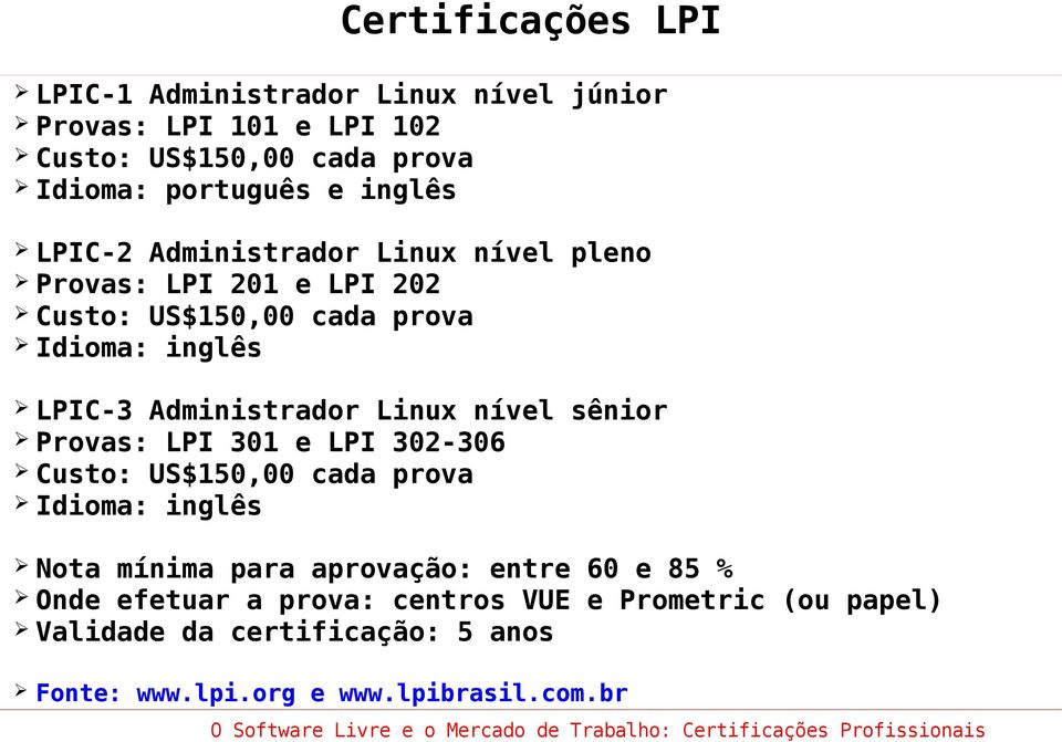 Administrador Linux nível sênior Provas: LPI 301 e LPI 302-306 Custo: US$150,00 cada prova Idioma: inglês Nota mínima para aprovação: