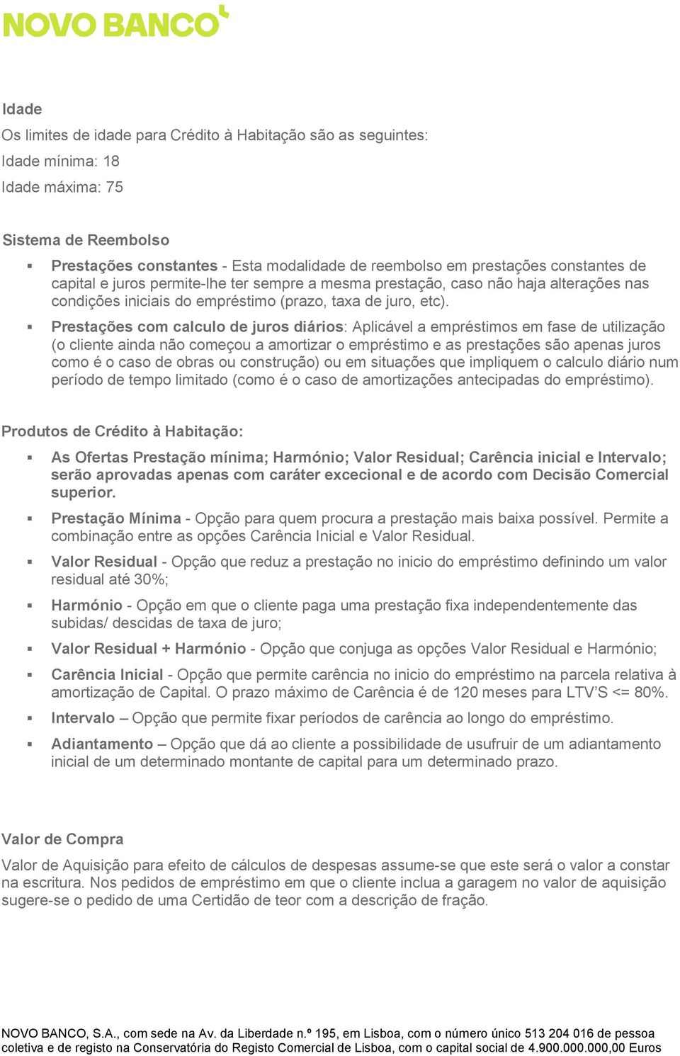 Prestações com calculo de juros diários: Aplicável a empréstimos em fase de utilização (o cliente ainda não começou a amortizar o empréstimo e as prestações são apenas juros como é o caso de obras ou