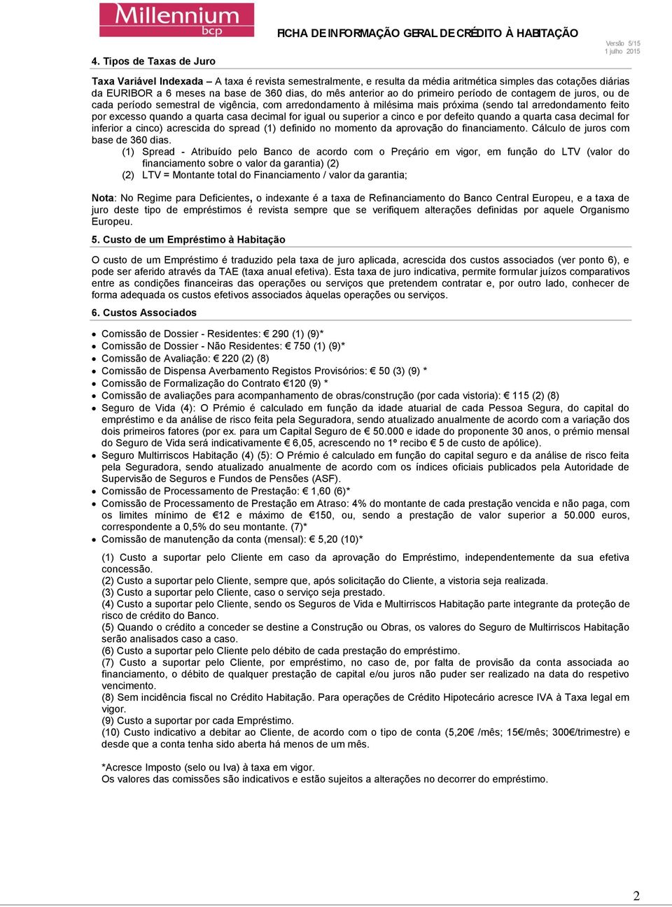 decimal for igual ou superior a cinco e por defeito quando a quarta casa decimal for inferior a cinco) acrescida do spread (1) definido no momento da aprovação do financiamento.