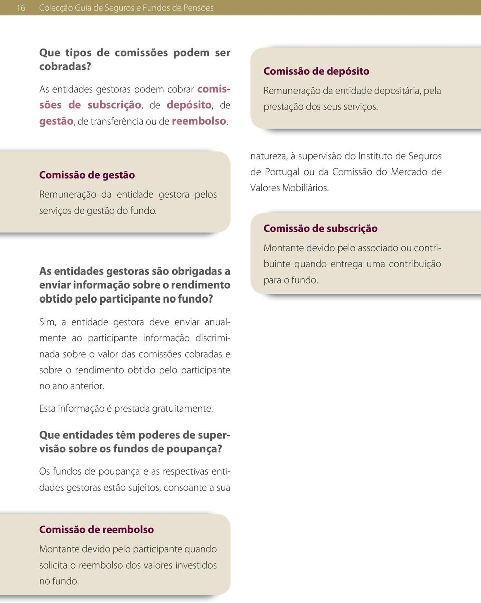 Comissão de depósito Remuneração da entidade depositária, pela prestação dos seus serviços. Comissão de gestão Remuneração da entidade gestora pelos serviços de gestão do fundo.