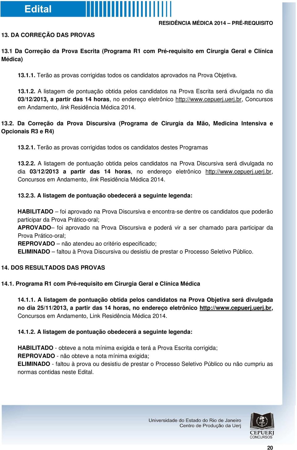 uerj.br, Concursos em Andamento, link Residência Médica 2014. 13.2. Da Correção da Prova Discursiva (Programa de Cirurgia da Mão, Medicina Intensiva e Opcionais R3 e R4) 13.2.1. Terão as provas corrigidas todos os candidatos destes Programas 13.