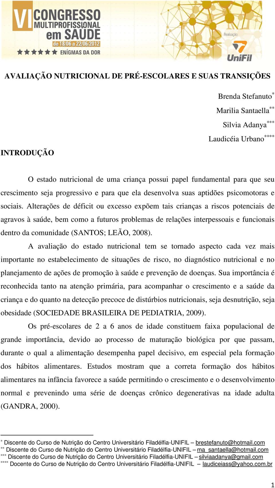 Alterações de déficit ou excesso expõem tais crianças a riscos potenciais de agravos à saúde, bem como a futuros problemas de relações interpessoais e funcionais dentro da comunidade (SANTOS; LEÃO,