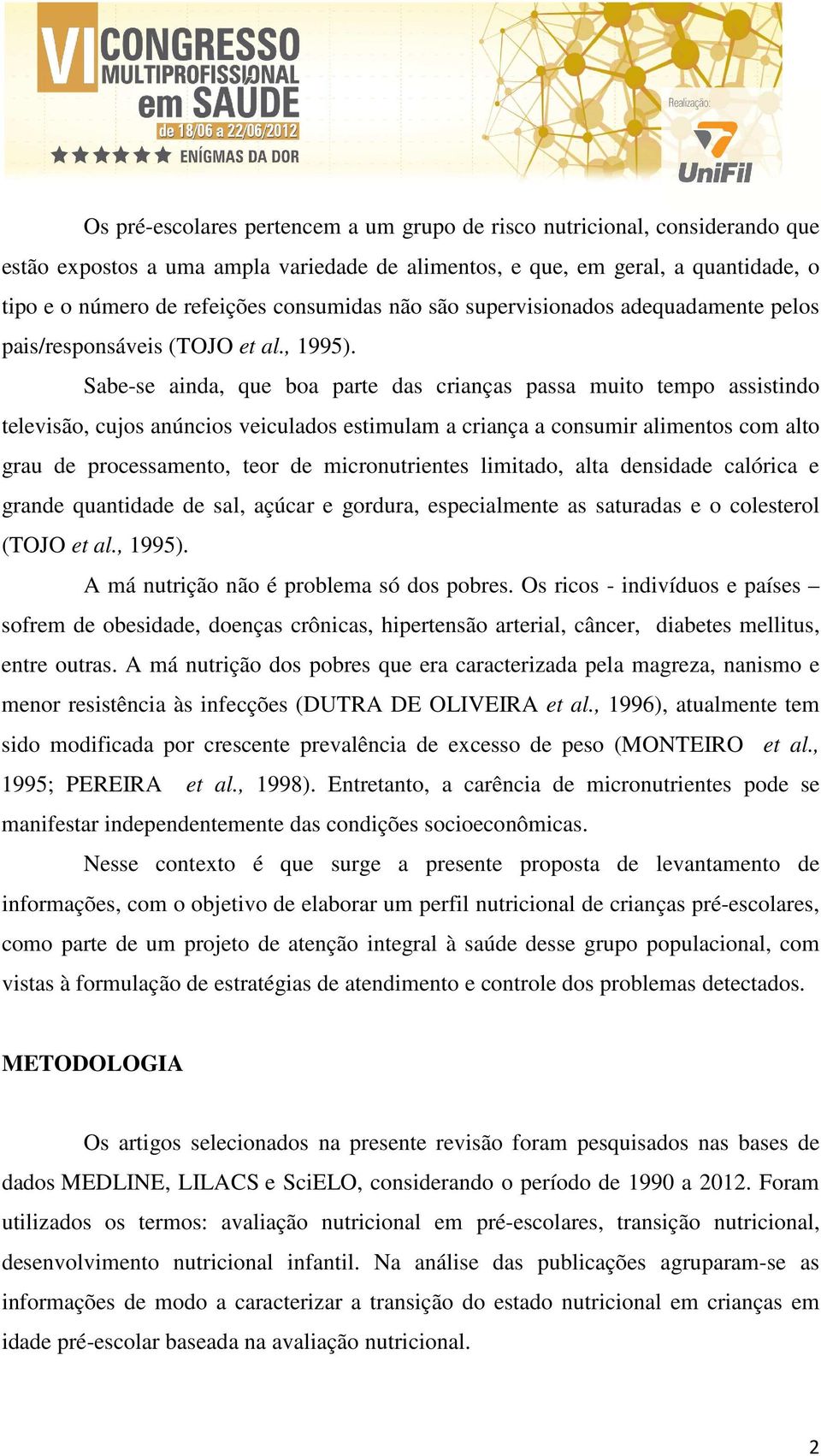 Sabe-se ainda, que boa parte das crianças passa muito tempo assistindo televisão, cujos anúncios veiculados estimulam a criança a consumir alimentos com alto grau de processamento, teor de