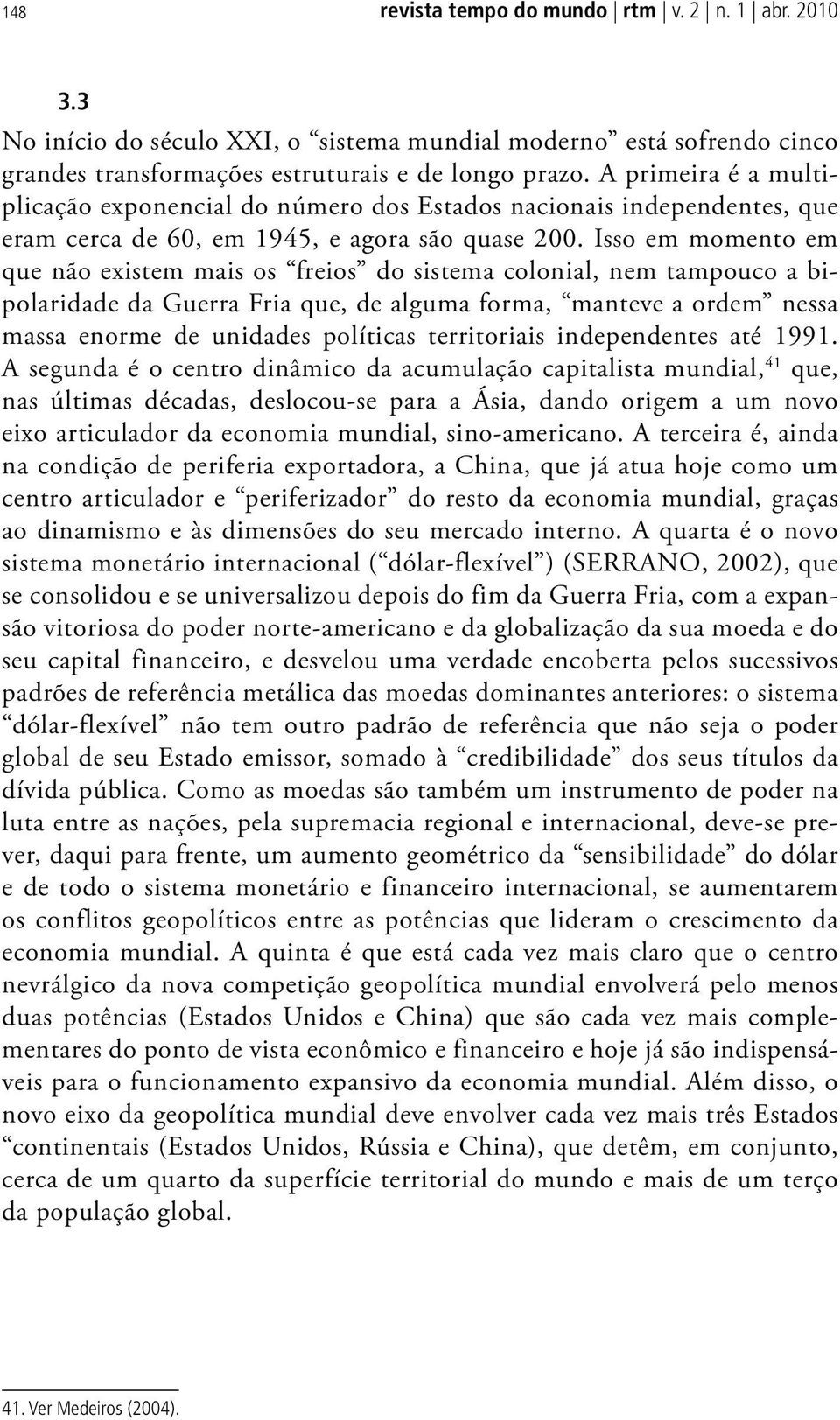 Isso em momento em que não existem mais os freios do sistema colonial, nem tampouco a bipolaridade da Guerra Fria que, de alguma forma, manteve a ordem nessa massa enorme de unidades políticas