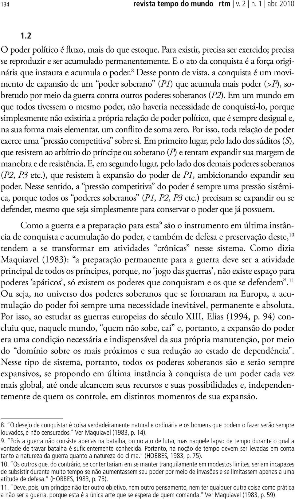 8 Desse ponto de vista, a conquista é um movimento de expansão de um poder soberano (P1) que acumula mais poder (>P), sobretudo por meio da guerra contra outros poderes soberanos (P2).