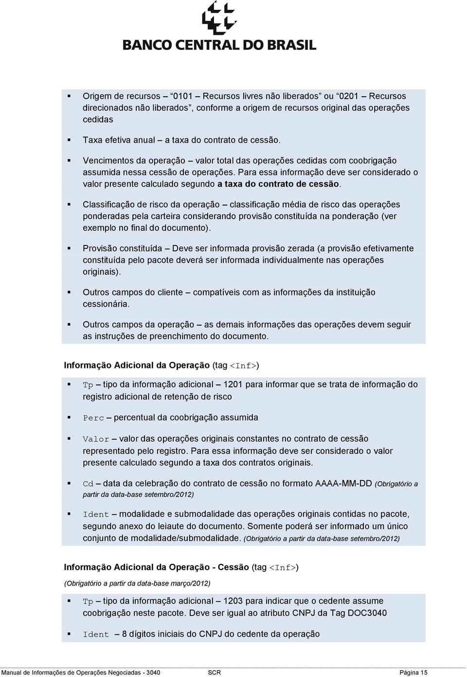 Para essa informação deve ser considerado o valor presente calculado segundo a taxa do contrato de cessão.